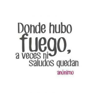 donde hubo fuego donde hubo fuego