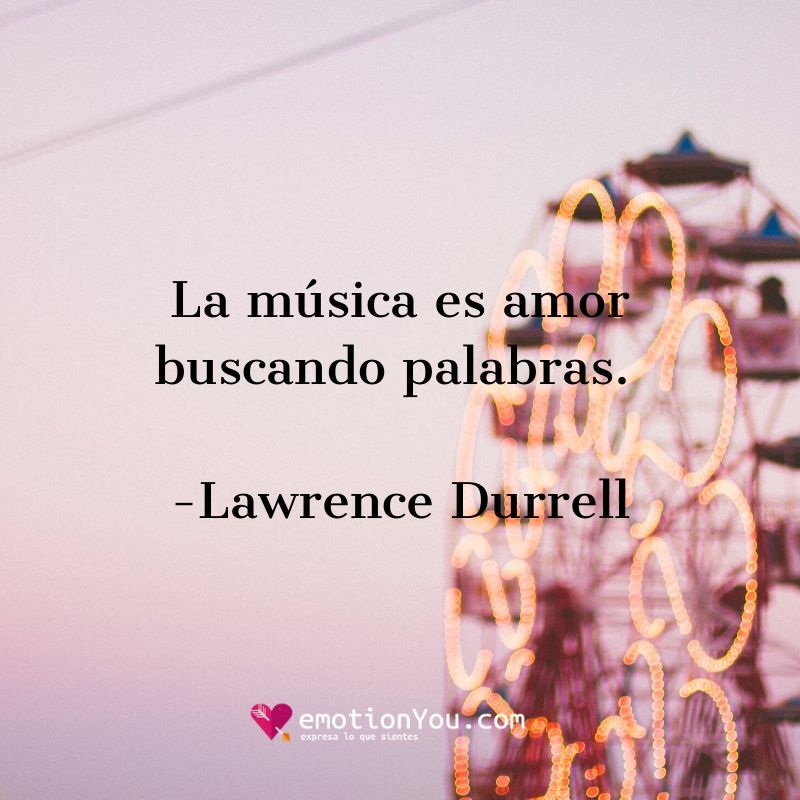 La música es amor buscando palabras. Lawrence Durrell La música amor | música | palabras