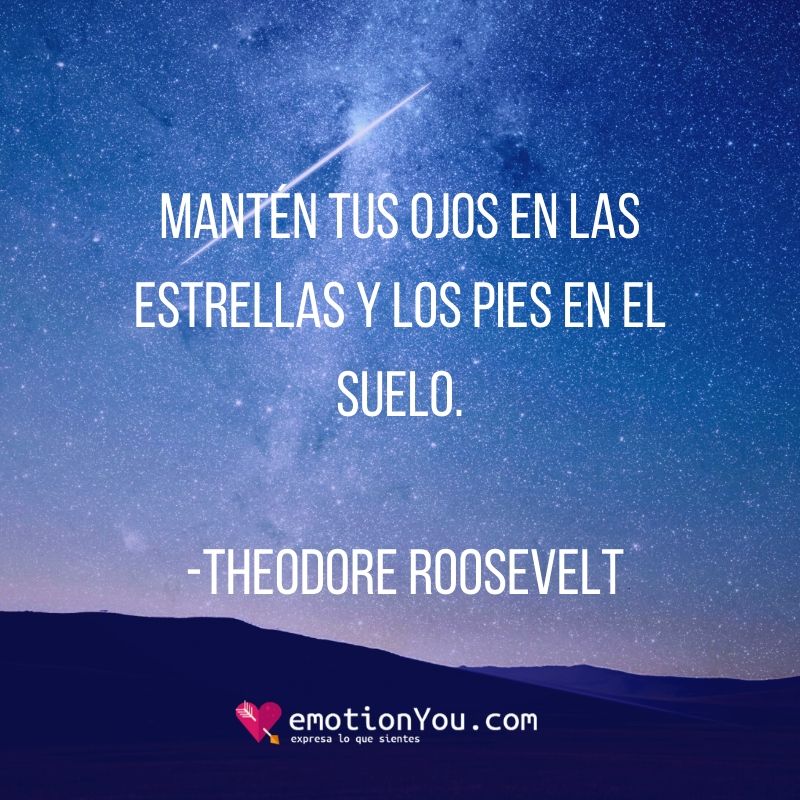 Mantén tus ojos en las estrellas y los pies en el suelo. Theodore Roosevelt
