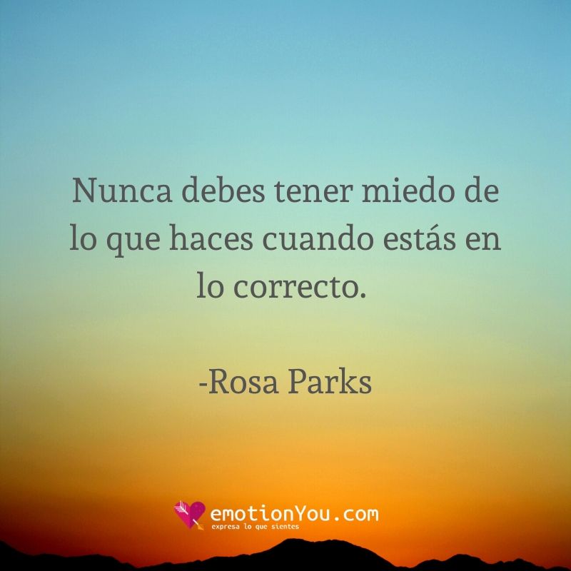 Nunca debes tener miedo de lo que haces cuando estás en lo correcto. Rosa Parks
