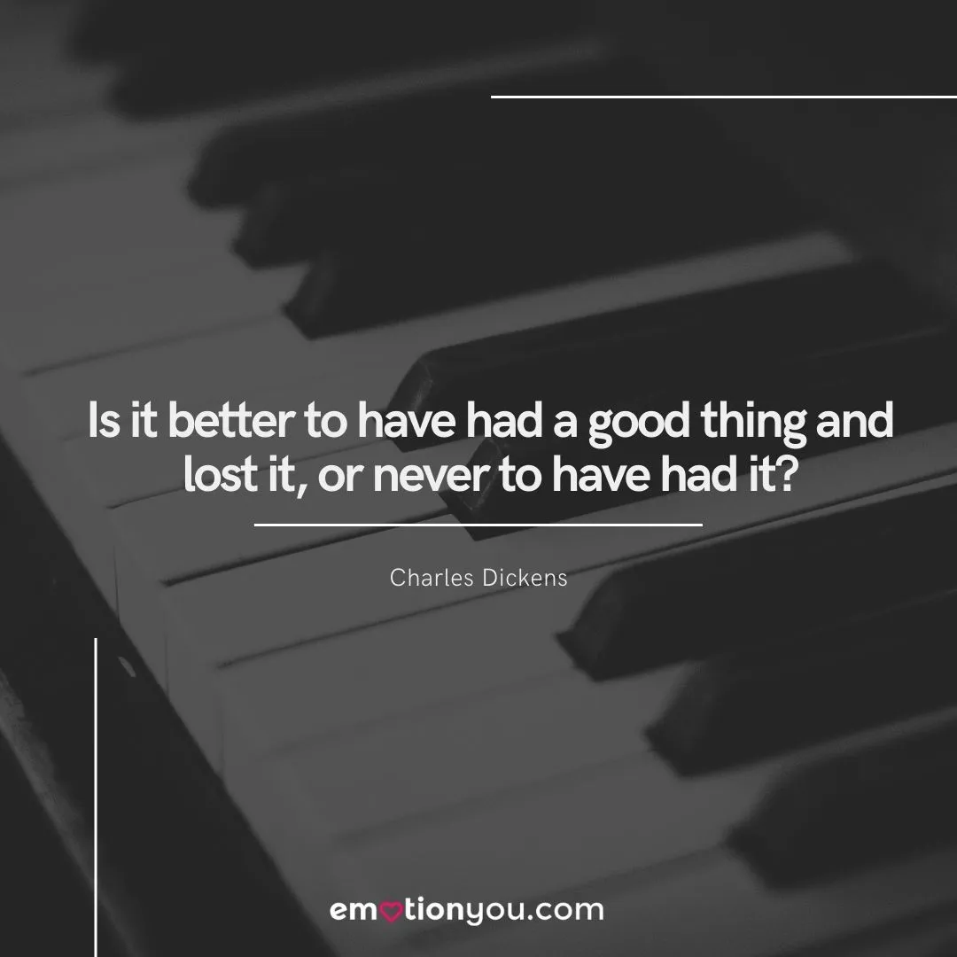 Is it better to have had a good thing and lost it or never to have had it — Charles Dickens Is it better to have had a good thing... charles dickens